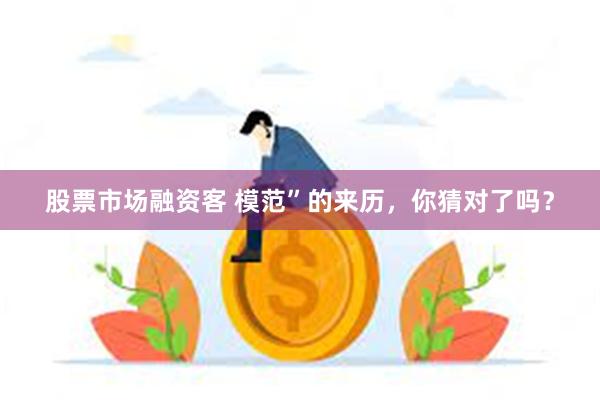 股票市场融资客 模范”的来历，你猜对了吗？