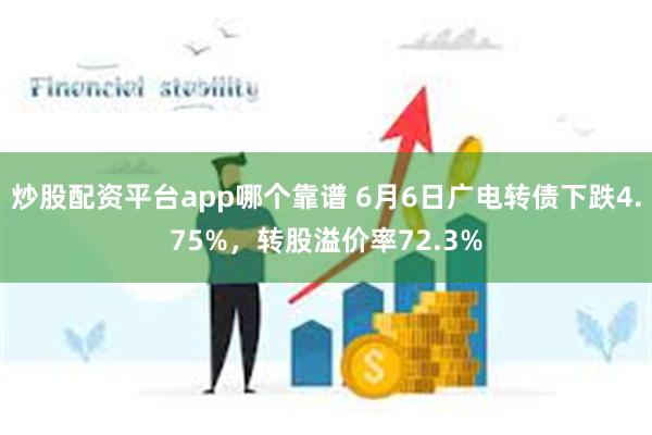 炒股配资平台app哪个靠谱 6月6日广电转债下跌4.75%，转股溢价率72.3%