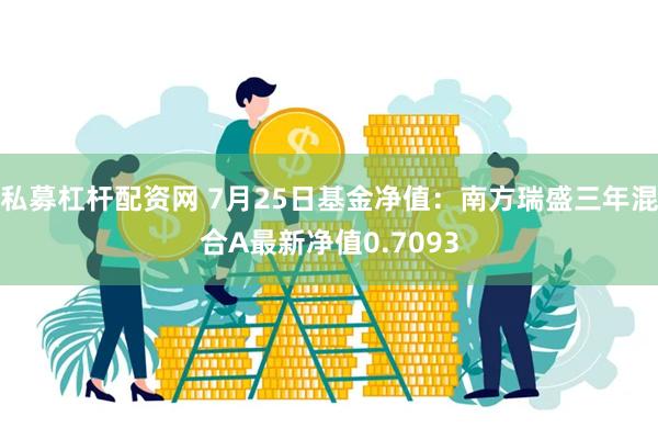 私募杠杆配资网 7月25日基金净值：南方瑞盛三年混合A最新净值0.7093