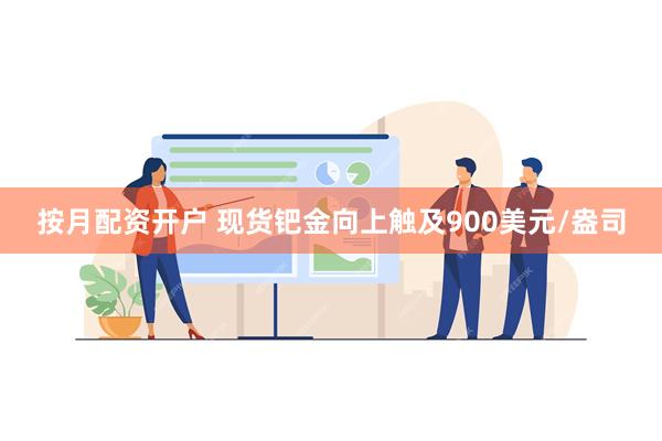 按月配资开户 现货钯金向上触及900美元/盎司