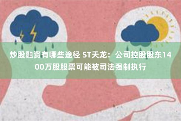 炒股融资有哪些途径 ST天龙：公司控股股东1400万股股票可能被司法强制执行