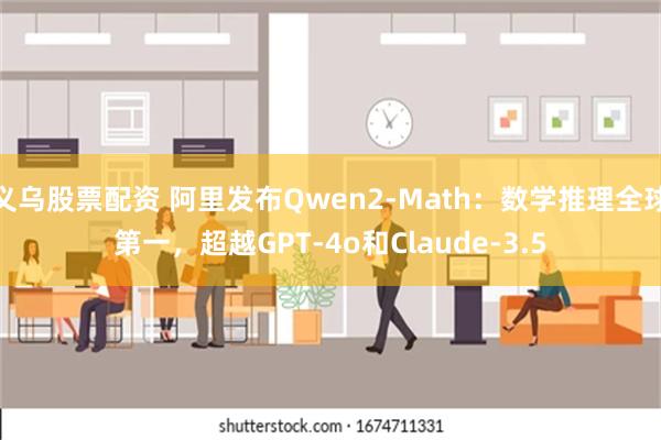 义乌股票配资 阿里发布Qwen2-Math：数学推理全球第一，超越GPT-4o和Claude-3.5