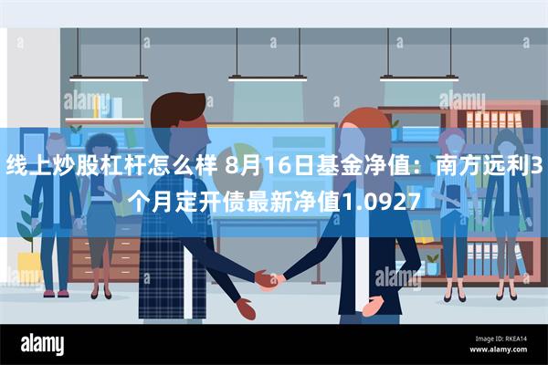 线上炒股杠杆怎么样 8月16日基金净值：南方远利3个月定开债最新净值1.0927