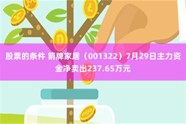 股票的条件 箭牌家居（001322）7月29日主力资金净卖出237.65万元