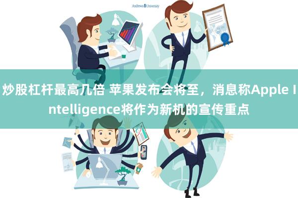 炒股杠杆最高几倍 苹果发布会将至，消息称Apple Intelligence将作为新机的宣传重点