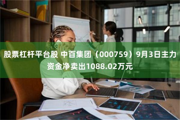 股票杠杆平台股 中百集团（000759）9月3日主力资金净卖出1088.02万元