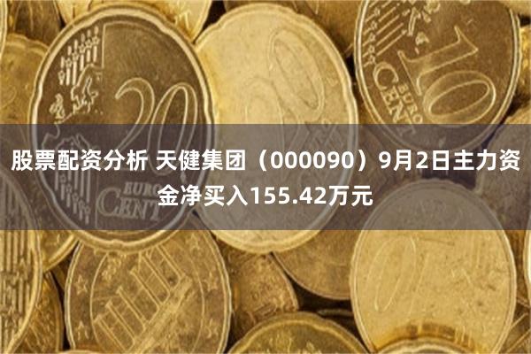 股票配资分析 天健集团（000090）9月2日主力资金净买入155.42万元