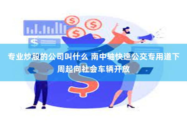 专业炒股的公司叫什么 南中轴快速公交专用道下周起向社会车辆开