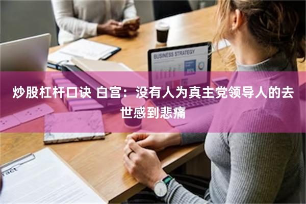 炒股杠杆口诀 白宫：没有人为真主党领导人的去世感到悲痛