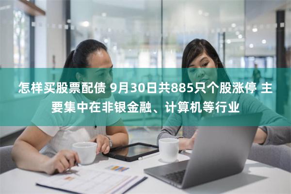 怎样买股票配债 9月30日共885只个股涨停 主要集中在非银金融、计算机等行业