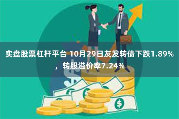 实盘股票杠杆平台 10月29日友发转债下跌1.89%，转股溢价率7.24%