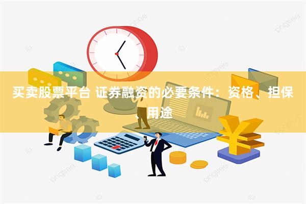 买卖股票平台 证券融资的必要条件：资格、担保、用途