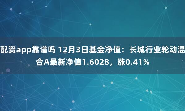 配资app靠谱吗 12月3日基金净值：长城行业轮动混合A最新净值1.6028，涨0.41%