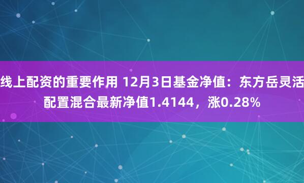 线上配资的重要作用 12月3日基金净值：东方岳灵活配置混合最新净值1.4144，涨0.28%