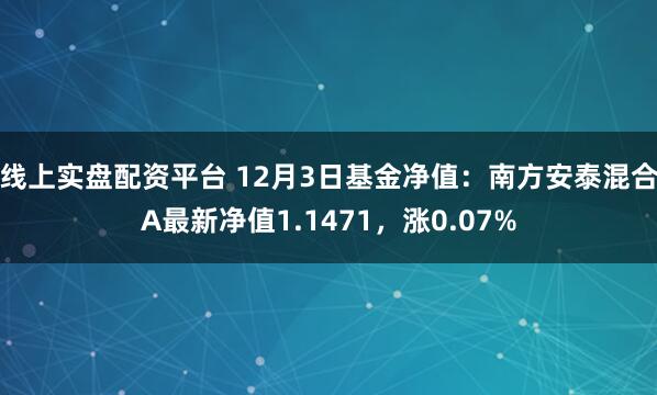 线上实盘配资平台 12月3日基金净值：南方安泰混合A最新净值1.1471，涨0.07%