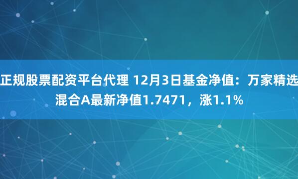 正规股票配资平台代理 12月3日基金净值：万家精选混合A最新净值1.7471，涨1.1%