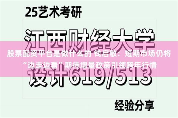 股票配资平台是做什么的 钱启敏：短期市场仍将“边走边看”期待增量政策引领跨年行情