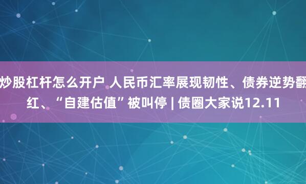 炒股杠杆怎么开户 人民币汇率展现韧性、债券逆势翻红、“自建估值”被叫停 | 债圈大家说12.11