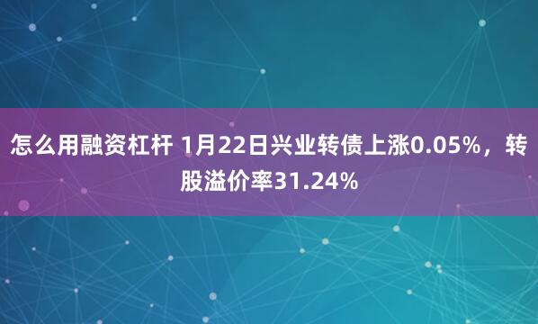 怎么用融资杠杆 1月22日兴业转债上涨0.05%，转股溢价率31.24%