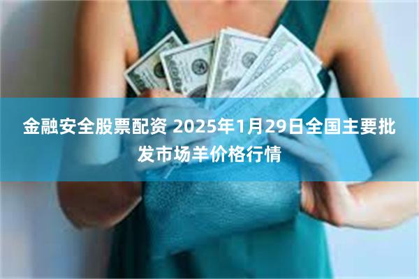 金融安全股票配资 2025年1月29日全国主要批发市场羊价格行情