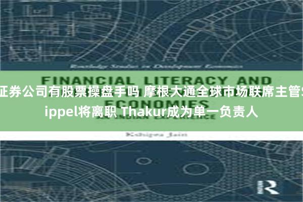 证券公司有股票操盘手吗 摩根大通全球市场联席主管Sippel将离职 Thakur成为单一负责人