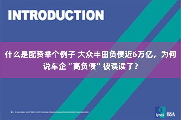 什么是配资举个例子 大众丰田负债近6万亿，为何说车企“高负债”被误读了？