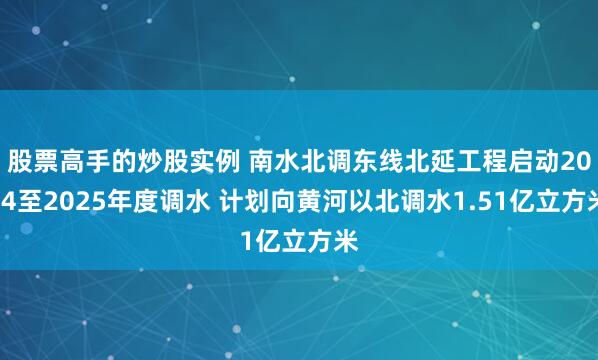 股票高手的炒股实例 南水北调东线北延工程启动2024至2025年度调水 计划向黄河以北调水1.51亿立方米