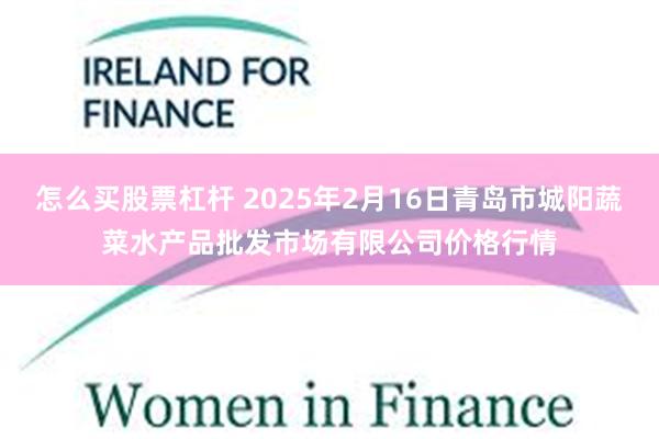 怎么买股票杠杆 2025年2月16日青岛市城阳蔬菜水产品批发市场有限公司价格行情