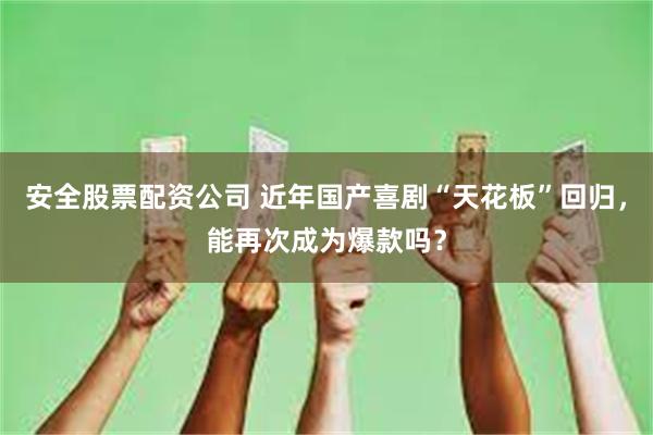 安全股票配资公司 近年国产喜剧“天花板”回归，能再次成为爆款吗？