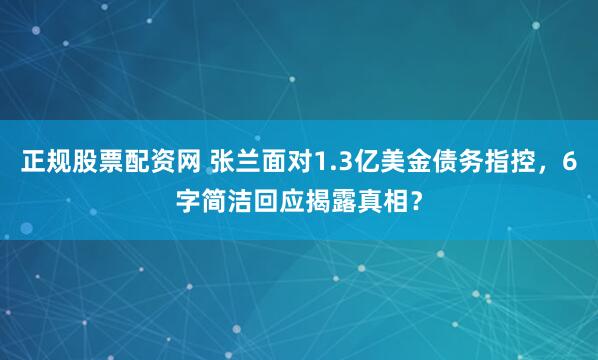 正规股票配资网 张兰面对1.3亿美金债务指控，6字简洁回应揭露真相？