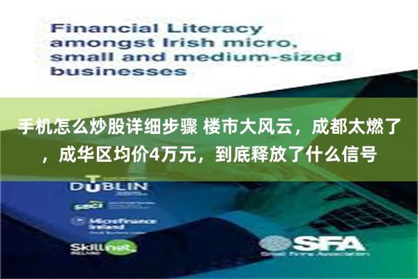 手机怎么炒股详细步骤 楼市大风云，成都太燃了，成华区均价4万元，到底释放了什么信号