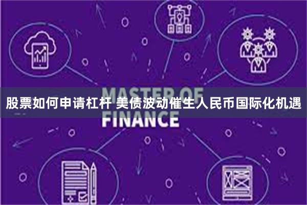 股票如何申请杠杆 美债波动催生人民币国际化机遇